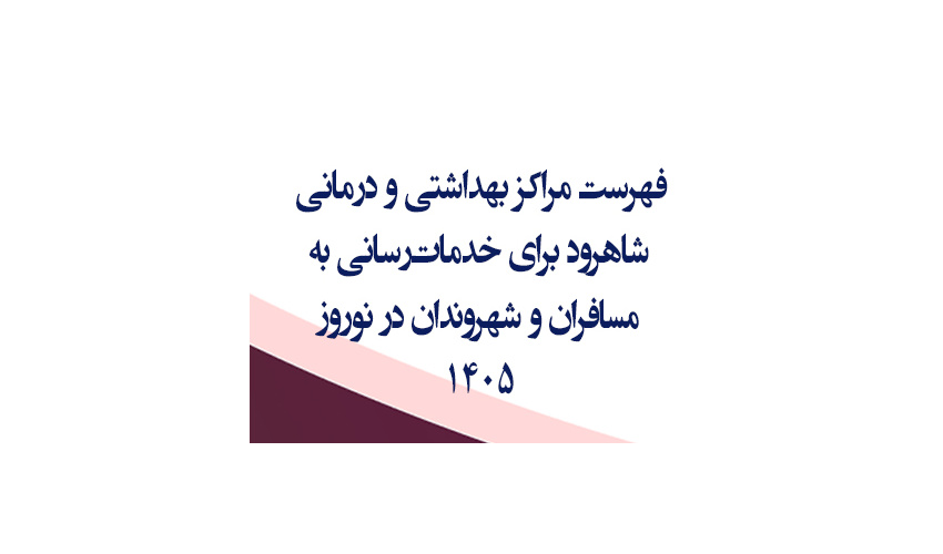 فهرست مراکز بهداشتی و درمانی شاهرود برای خدمات‌رسانی به مسافران و شهروندان در نوروز۱۴۰۵